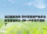 当日最新消息 农村宅基地严查多出的宅基地咋办 4种一户多宅不用拆了