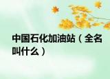 中国石化加油站（全名叫什么）