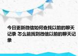 今日更新微信如何查找以前的聊天记录 怎么能找到微信以前的聊天记录