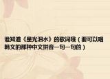谁知道《星光泪水》的歌词哦（要可以唱韩文的那种中文拼音一句一句的）