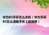 华为B5手环怎么关机（华为手环B5怎么清除手环上的消息）