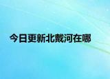 今日更新北戴河在哪