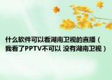 什么软件可以看湖南卫视的直播（我看了PPTV不可以 没有湖南卫视）