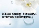 东京猫猫 在线观看（东京猫猫有几部?那个网站有全部的中文版?）