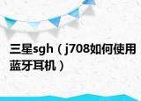 三星sgh（j708如何使用蓝牙耳机）