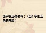出字的正确书写（《出》字的正确的笔顺）