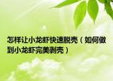 怎样让小龙虾快速脱壳（如何做到小龙虾完美剥壳）