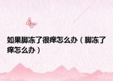 如果脚冻了很痒怎么办（脚冻了痒怎么办）