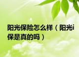 阳光保险怎么样（阳光i保是真的吗）