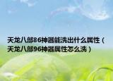 天龙八部86神器能洗出什么属性（天龙八部96神器属性怎么洗）