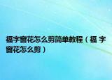 福字窗花怎么剪简单教程（福 字窗花怎么剪）