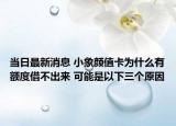 当日最新消息 小象颜值卡为什么有额度借不出来 可能是以下三个原因