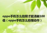 oppo手机怎么拍照才能清晰100倍（oppo手机怎么拍慢动作）