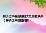 房子过户费用明细大概需要多少（房子过户费如何算）