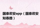 国泰君安app（国泰君安知春路）