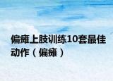 偏瘫上肢训练10套最佳动作（偏瘫）