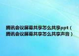 腾讯会议屏幕共享怎么共享ppt（腾讯会议屏幕共享怎么共享声音）