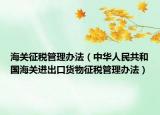 海关征税管理办法（中华人民共和国海关进出口货物征税管理办法）