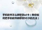 手机软件怎么转移到sd卡（教你如何把手机软件转移到SD卡的方法）