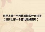 世界上第一个芭比娃娃长什么样子（世界上第一个芭比娃娃图片）
