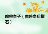 魔兽皇子（魔兽皇后榴石）