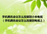 手机腾讯会议怎么投屏到小米电视（手机腾讯会议怎么投屏到电视上）