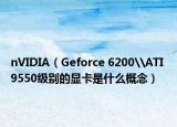 nVIDIA（Geforce 6200\ATI 9550级别的显卡是什么概念）