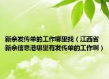 新余发传单的工作哪里找（江西省新余信息港哪里有发传单的工作啊）