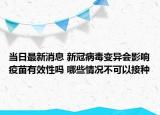 当日最新消息 新冠病毒变异会影响疫苗有效性吗 哪些情况不可以接种