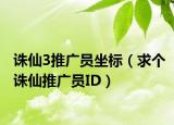 诛仙3推广员坐标（求个诛仙推广员ID）