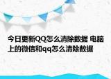 今日更新QQ怎么清除数据 电脑上的微信和qq怎么清除数据