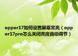 oppor17如何设置屏幕常亮（oppor17pro怎么关闭亮度自动调节）