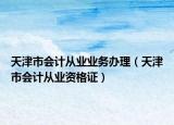 天津市会计从业业务办理（天津市会计从业资格证）