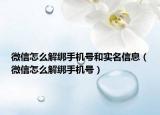 微信怎么解绑手机号和实名信息（微信怎么解绑手机号）