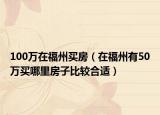 100万在福州买房（在福州有50万买哪里房子比较合适）