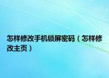 怎样修改手机锁屏密码（怎样修改主页）
