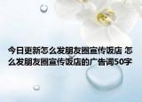 今日更新怎么发朋友圈宣传饭店 怎么发朋友圈宣传饭店的广告词50字