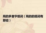 局的多音字组词（局的的组词有那些）