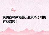 阿莫西林颗粒是抗生素吗（阿莫西林颗粒）