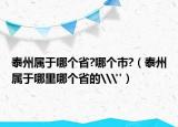 泰州属于哪个省?哪个市?（泰州属于哪里哪个省的\