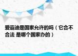 爱霸迪是国家允许的吗（它合不合法 是哪个国家办的）