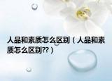人品和素质怎么区别（人品和素质怎么区别??）