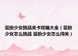 装扮少女挑战关卡攻略大全（装扮少女怎么挑战 装扮少女怎么闯关）