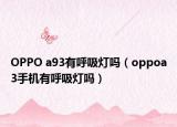 OPPO a93有呼吸灯吗（oppoa3手机有呼吸灯吗）