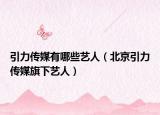 引力传媒有哪些艺人（北京引力传媒旗下艺人）