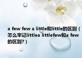 a few few a little和little的区别（怎么牢记littlea littlefew和a few的区别?）