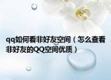 qq如何看非好友空间（怎么查看非好友的QQ空间优质）