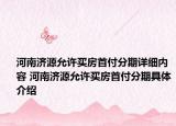 河南济源允许买房首付分期详细内容 河南济源允许买房首付分期具体介绍