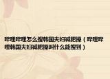 哔哩哔哩怎么搜韩国夫妇减肥操（哔哩哔哩韩国夫妇减肥操叫什么能搜到）
