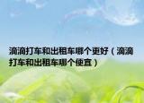 滴滴打车和出租车哪个更好（滴滴打车和出租车哪个便宜）